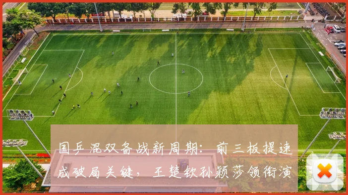 国乒混双备战新周期：前三板提速成破局关键，王楚钦孙颖莎领衔演练