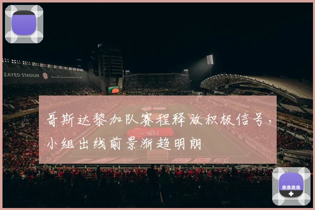 哥斯达黎加队赛程释放积极信号，小组出线前景渐趋明朗