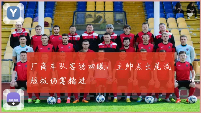 厂商车队客场回暖，主帅点出尾流短板仍需精进