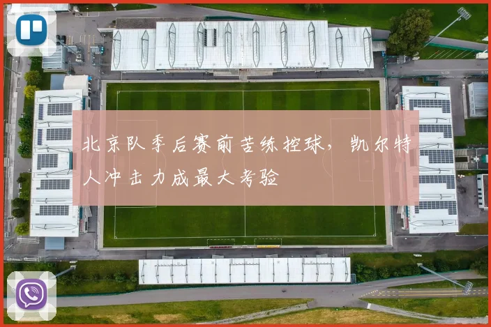北京队季后赛前苦练控球，凯尔特人冲击力成最大考验