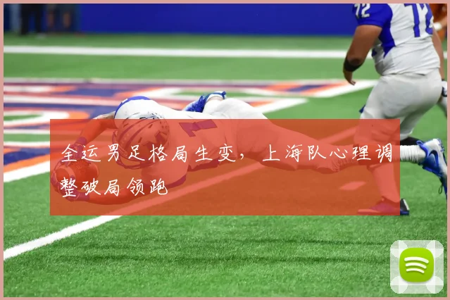 全运男足格局生变，上海队心理调整破局领跑
