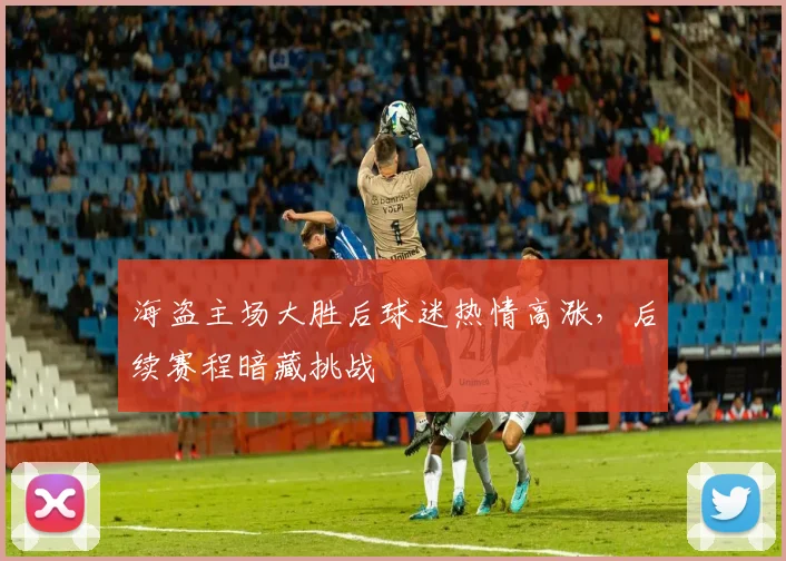 海盗主场大胜后球迷热情高涨，后续赛程暗藏挑战
