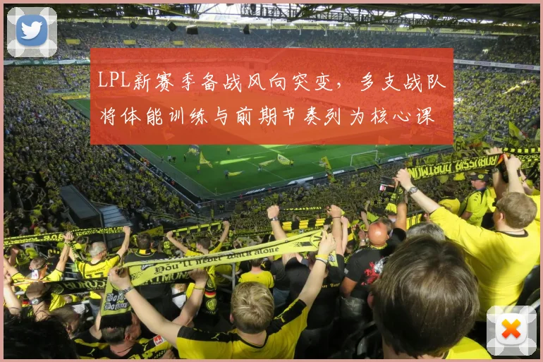 LPL新赛季备战风向突变，多支战队将体能训练与前期节奏列为核心课题
