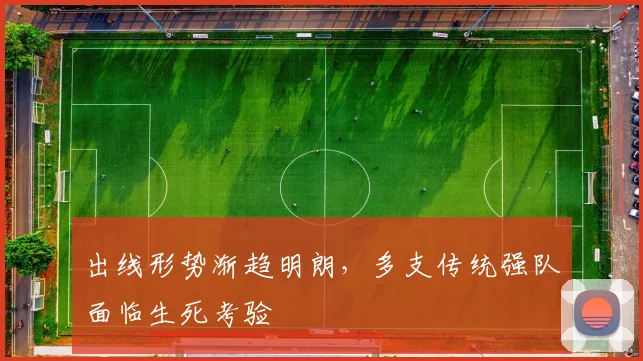 出线形势渐趋明朗，多支传统强队面临生死考验