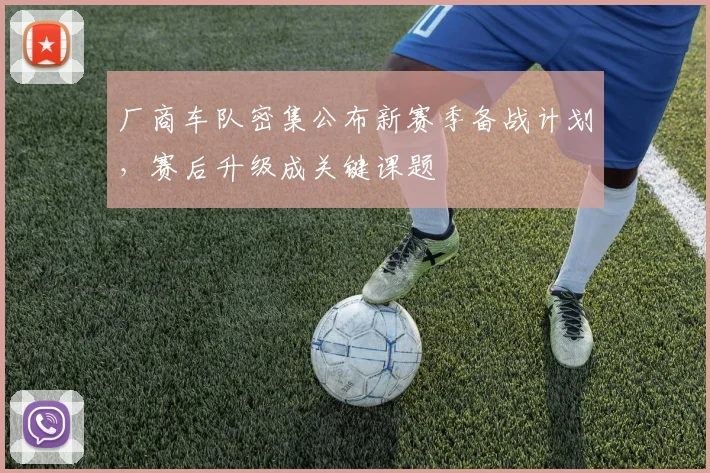 厂商车队密集公布新赛季备战计划，赛后升级成关键课题