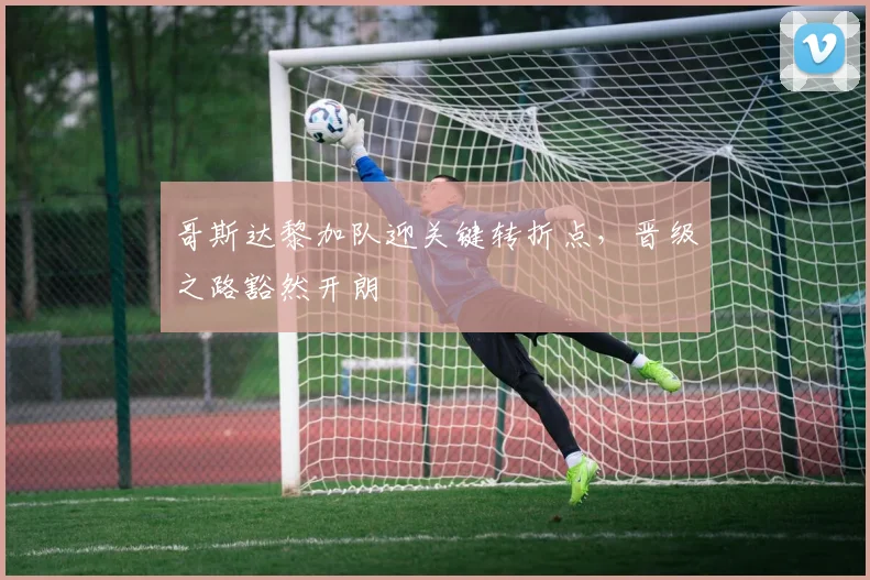 哥斯达黎加队迎关键转折点，晋级之路豁然开朗
